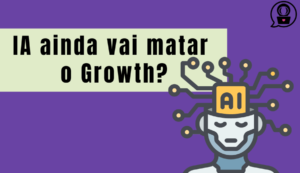 O growth hacking está em risco por causa das IA?